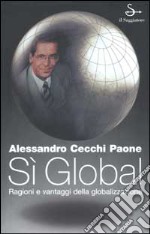 Sì global. Ragioni e vantaggi della globalizzazione libro