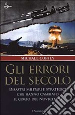 Gli errori del secolo. Disastri militari e strategici che hanno cambiato il corso del Novecento