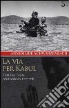 La via per Kabul. Turchia, Persia, Afghanistan 1939 - 1940 libro