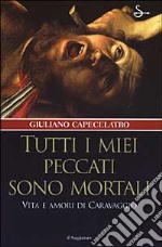 Tutti i miei peccati sono mortali. Vita e amori di Caravaggio libro