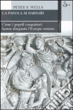 La parola ai barbari. Come i popoli conquistati hanno disegnato l'Europa romana libro