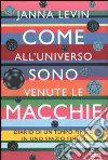 Come all'universo sono venute le macchie. Diario di un tempo finito in uno spazio finito libro