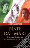 Nate dal mare. Le donne di Garibaldi: Anita, Costanza e Speranza libro