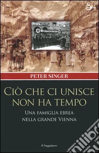 Ciò che ci unisce non ha tempo. Una famiglia ebrea nella grande Vienna libro