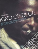 Kind of blue. New York, 1959. Storia e fortuna del capolavoro di Miles Davis libro