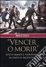 «Vencer o morir». Lotta armata e terrorismo di stato in Argentina libro