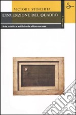 L'invenzione del quadro. Arte, artefici e artifici nella pittura europea libro