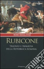 Rubicone. Trionfo e tragedia della Repubblica romana libro