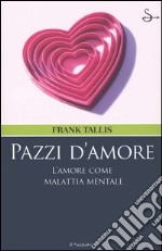 Pazzi d'amore. L'amore come malattia mentale libro