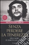 Senza perdere la tenerezza. Vita e morte di Ernesto Che Guevara libro