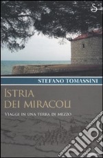 Istria dei miracoli. Viaggi in una terra di mezzo libro