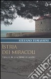 Istria dei miracoli. Viaggi in una terra di mezzo libro