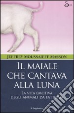 Il maiale che cantava alla luna. La vita emotiva degli animali da fattoria libro