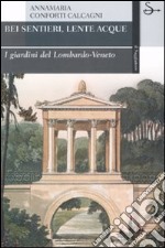 Bei sentieri, lente acque. I giardini del Lombardo-Veneto. Ediz. illustrata libro