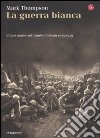 La Guerra bianca. Vita e morte sul fronte italiano 1915-1919 libro