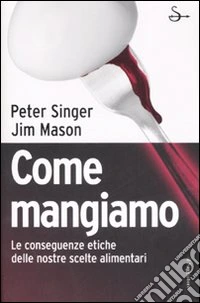 Come mangiamo. Le conseguenze etiche delle nostre scelte alimentari libro