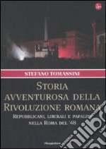 Storia avventurosa della rivoluzione romana. Repubblicani, liberali e papalini nella Roma del '48 libro