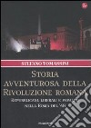 Storia avventurosa della rivoluzione romana. Repubblicani, liberali e papalini nella Roma del '48 libro