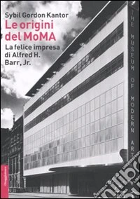 Le origini del MoMA. La fortunata impresa di Alfred H. Barr, Jr. libro