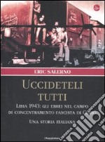 «Uccideteli tutti». Libia 1943: gli ebrei nel campo di concentramento fascista di Giado. Una storia italiana. Ediz. illustrata libro