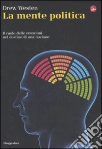 La mente politica. Il ruolo delle emozioni nel destino di una nazione libro