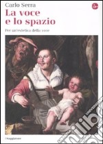 La Voce e lo spazio. Per un'estetica della voce libro