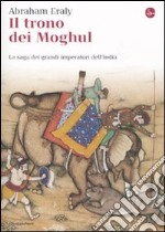 Il trono dei Moghul. La saga dei grandi imperatori dell'India libro