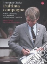 L'ultima campagna. Robert F. Kennedy e gli 82 giorni che ispirarono l'America