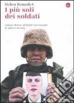 I più soli dei soldati. Cinque donne al fronte raccontano la guerra in Iraq libro