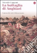 La Battaglia di Anghiari. Il giorno che salvò il Rinascimento libro