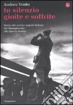 In silenzio gioite e soffrite. Storia dei servizi segreti italiani dal Risorgimento alla guerra fredda libro