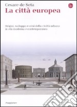 La Città europea. Origini, sviluppo e crisi della civiltà urbana in età moderna e contemporanea
