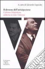 Il dèmone dell'anticipazione. Cultura, letteratura, editoria in Elio Vittorini libro