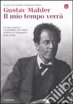 Gustav Mahler. Il mio tempo verrà. La sua musica raccontata da critici, scrittori e interpreti. 1901-2010 libro