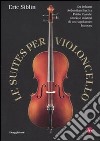 Le suites per violoncello. Da Johann Sebastian Bach a Pablo Casals: storia e misteri di un capolavoro barocco libro