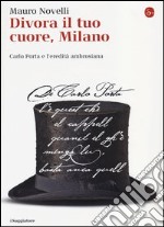 Divora il tuo cuore, Milano. Carlo Porta e l'eredità ambrosiana libro