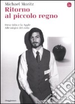 Ritorno al piccolo regno. Steve Jobs e la Apple. Alle origini del mito