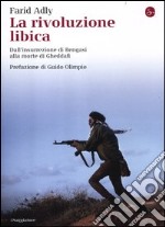 La rivoluzione libica. Dall'insurrezione di Bengasi alla morte di Gheddafi