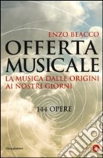 Offerta musicale. La musica dalle origini ai nostri giorni. 144 opere libro