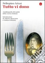 Tutto vi dono. Autobiografia del padre della cucina italiana libro