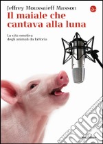 Il maiale che cantava alla luna. La vita emotiva degli animali da fattoria libro