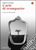 L'arte di scomparire. Vivere con discrezione libro