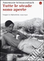 Tutte le strade sono aperte. Viaggio in Afghanistan 1939-1940 libro