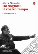 Ho sognato il vostro tempo. Il mestiere dell'editore libro