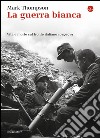 La guerra bianca. Vita e morte sul fronte italiano 1915-1919 libro