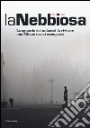 La nebbiosa. Lo sguardo dei milanesi fa rivivere una Milano ormai scomparsa (1950-1965). Ediz. illustrata libro