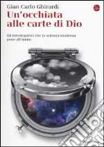 Un'occhiata alle carte di Dio. Gli interrogativi che la scienza moderna pone all'uomo