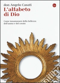 L'alfabeto di Dio. Come innamorarsi della bellezza dell'uomo e del creato libro