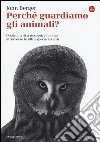 Perché guardiamo gli animali? Dodici inviti a riscoprire l'uomo attraverso le altre specie viventi libro di Berger John Nadotti M. (cur.)