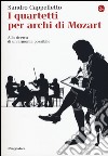 I quartetti per archi di Mozart. Alla ricerca di un'armonia possibile libro